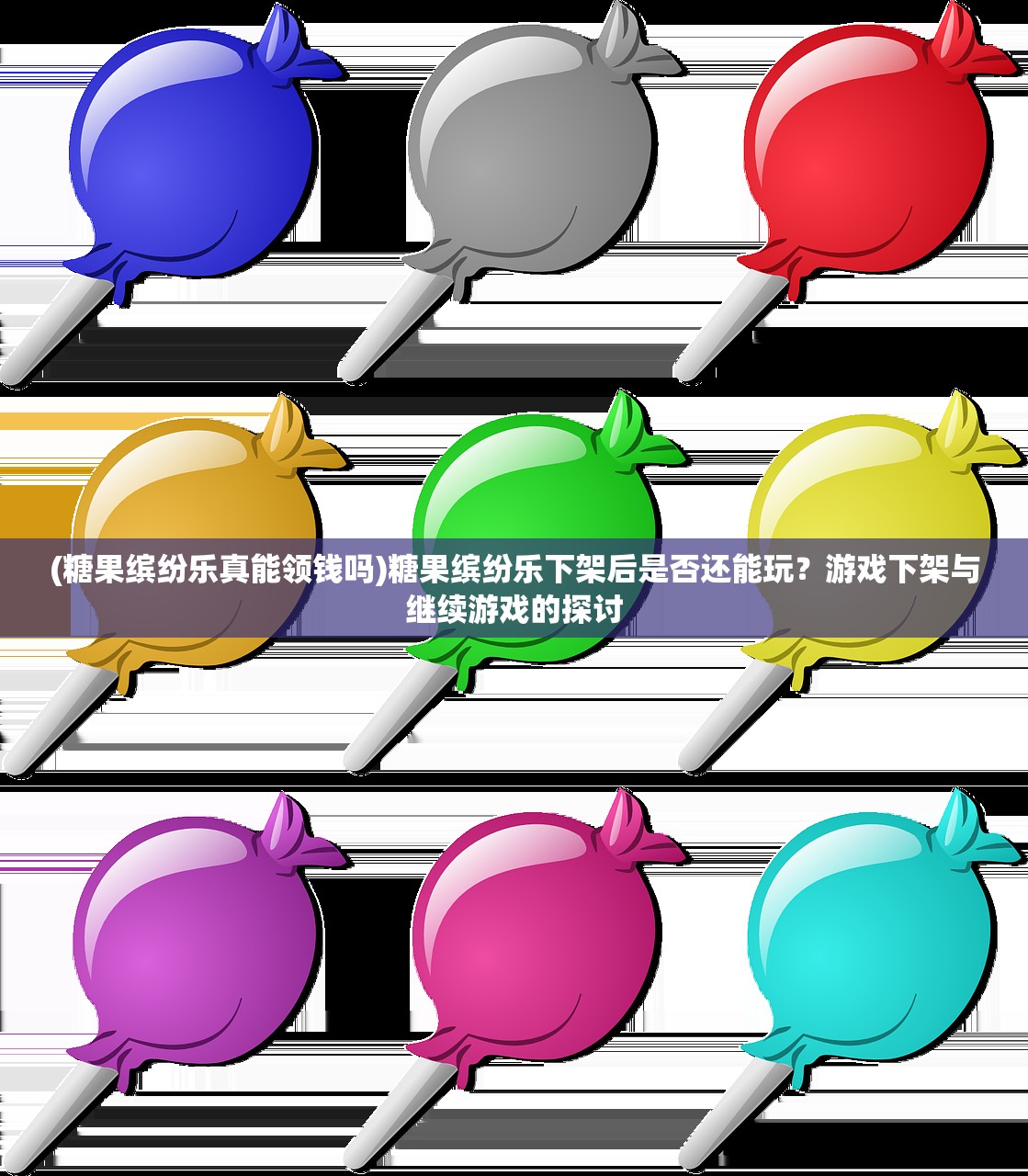 (糖果缤纷乐真能领钱吗)糖果缤纷乐下架后是否还能玩？游戏下架与继续游戏的探讨