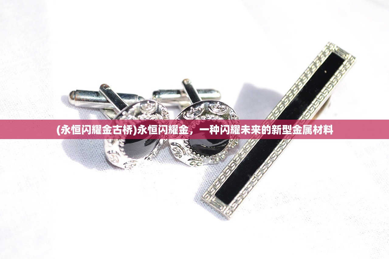 (永恒闪耀金古桥)永恒闪耀金，一种闪耀未来的新型金属材料