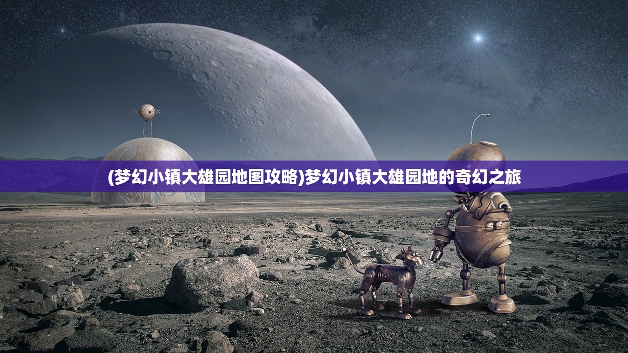 (梦幻小镇大雄园地图攻略)梦幻小镇大雄园地的奇幻之旅
