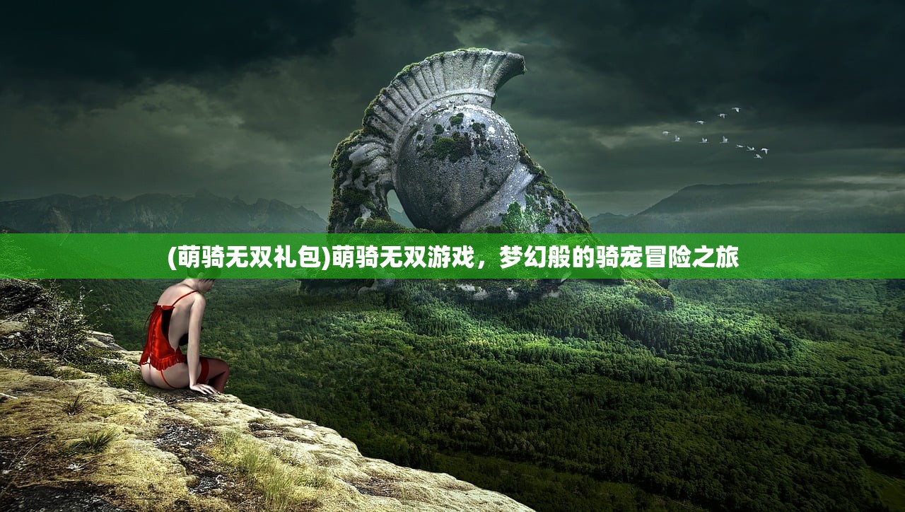 (萌骑无双礼包)萌骑无双游戏，梦幻般的骑宠冒险之旅