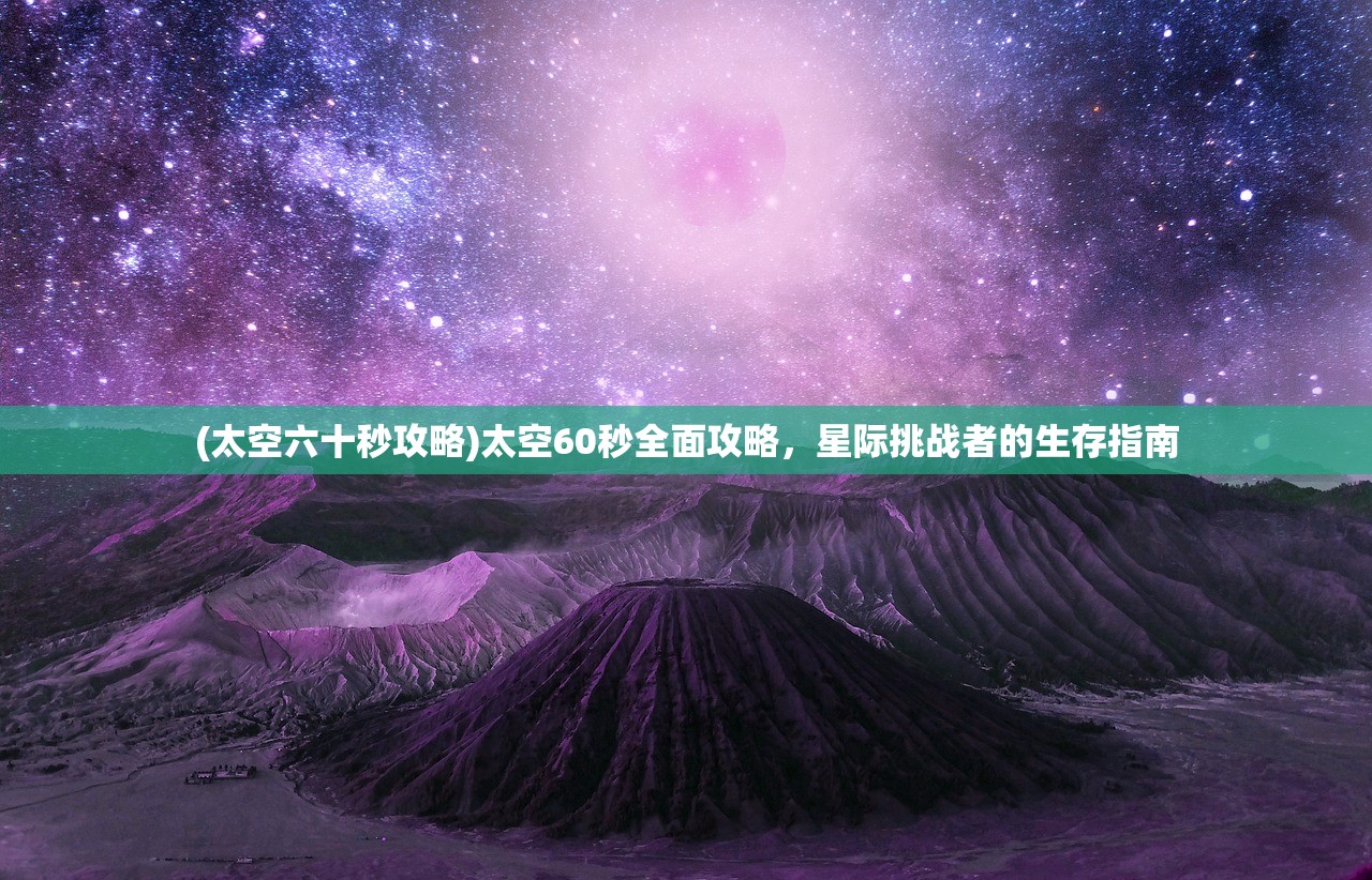(太空六十秒攻略)太空60秒全面攻略，星际挑战者的生存指南