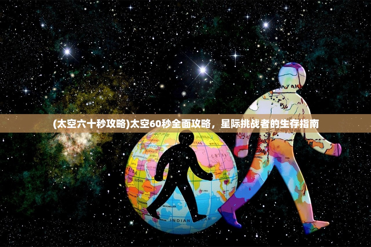 (太空六十秒攻略)太空60秒全面攻略，星际挑战者的生存指南