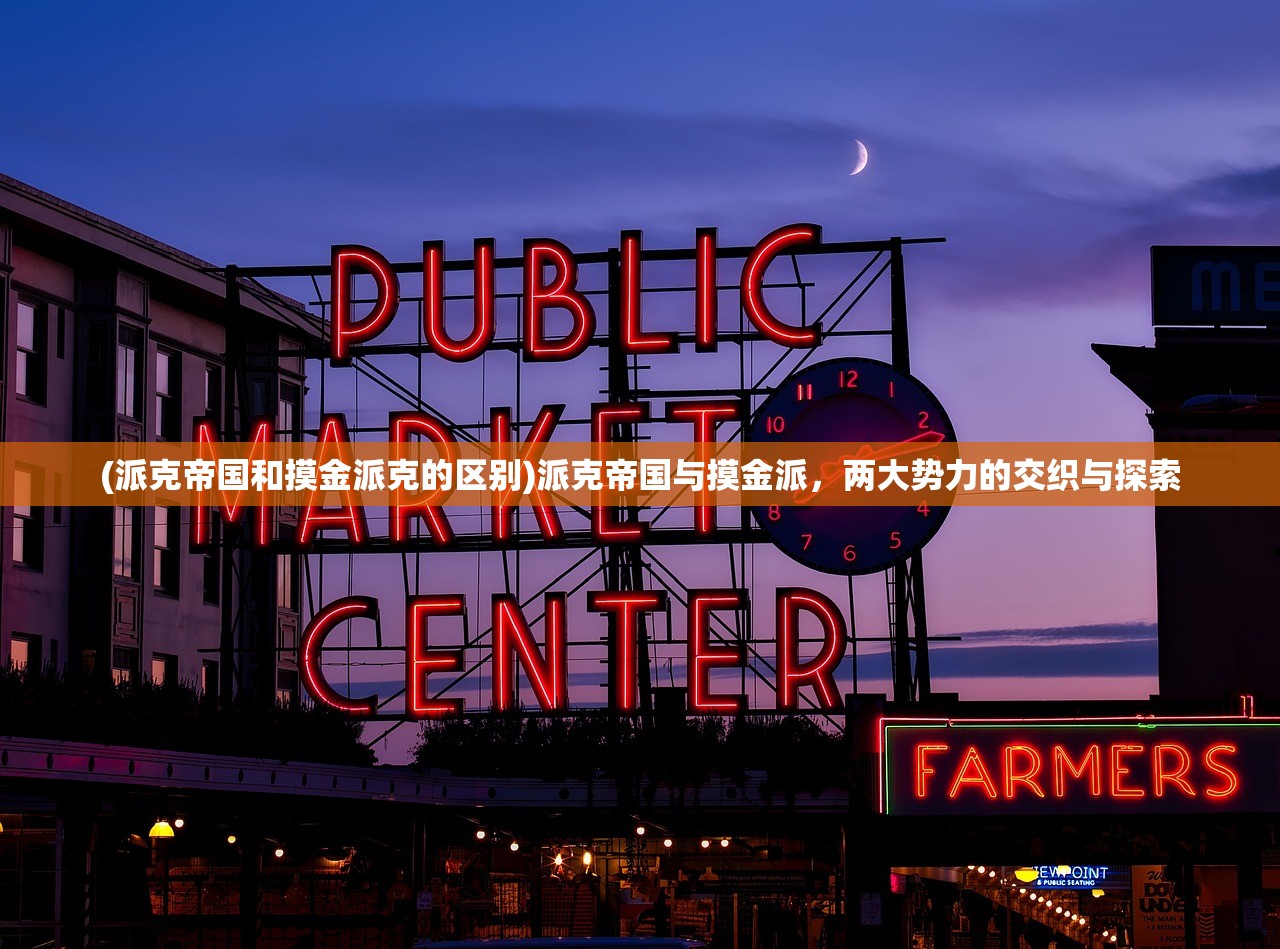 (派克帝国和摸金派克的区别)派克帝国与摸金派，两大势力的交织与探索