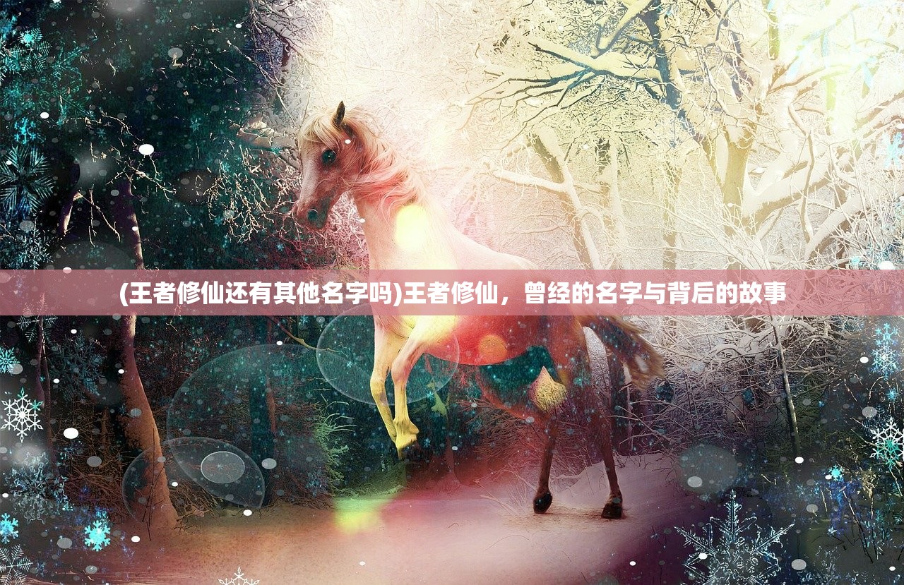 (王者修仙还有其他名字吗)王者修仙，曾经的名字与背后的故事
