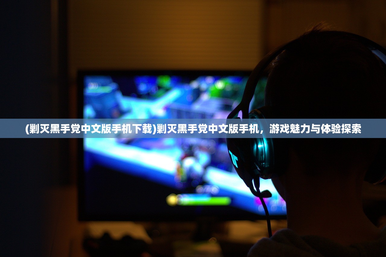 (剿灭黑手党中文版手机下载)剿灭黑手党中文版手机，游戏魅力与体验探索