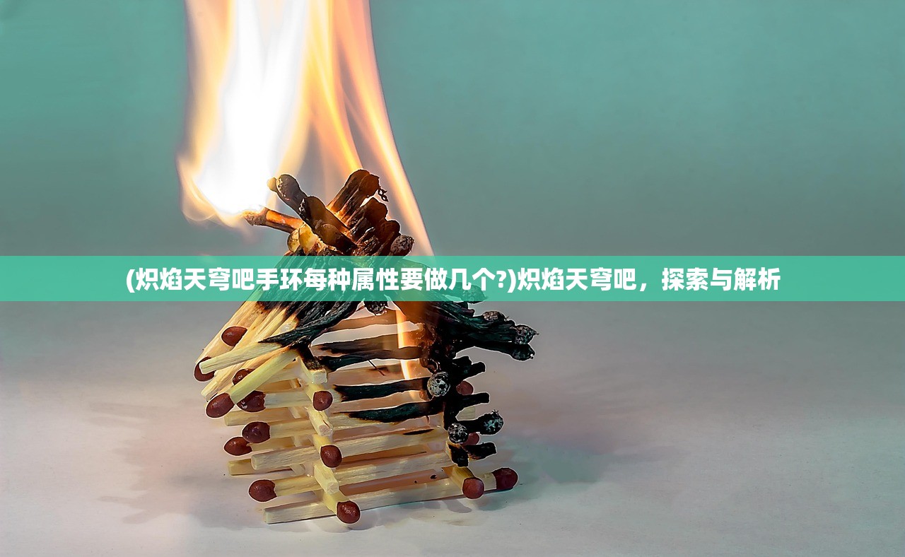 (炽焰天穹吧手环每种属性要做几个?)炽焰天穹吧，探索与解析