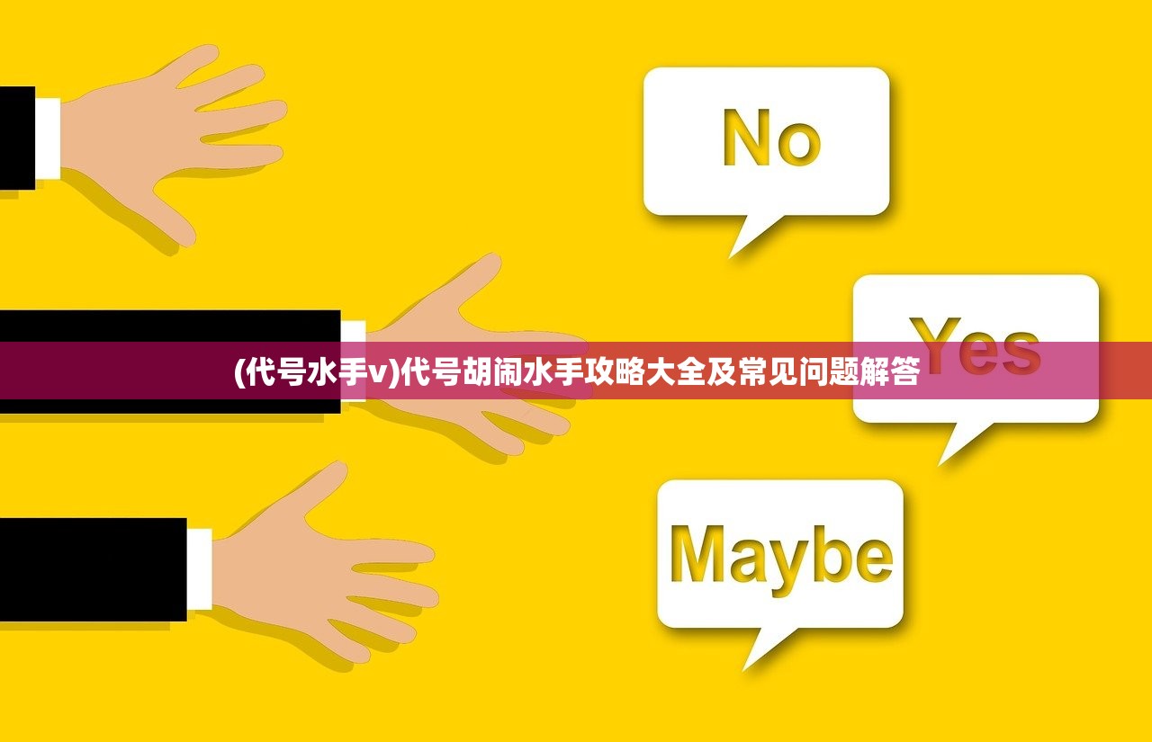 (代号水手v)代号胡闹水手攻略大全及常见问题解答
