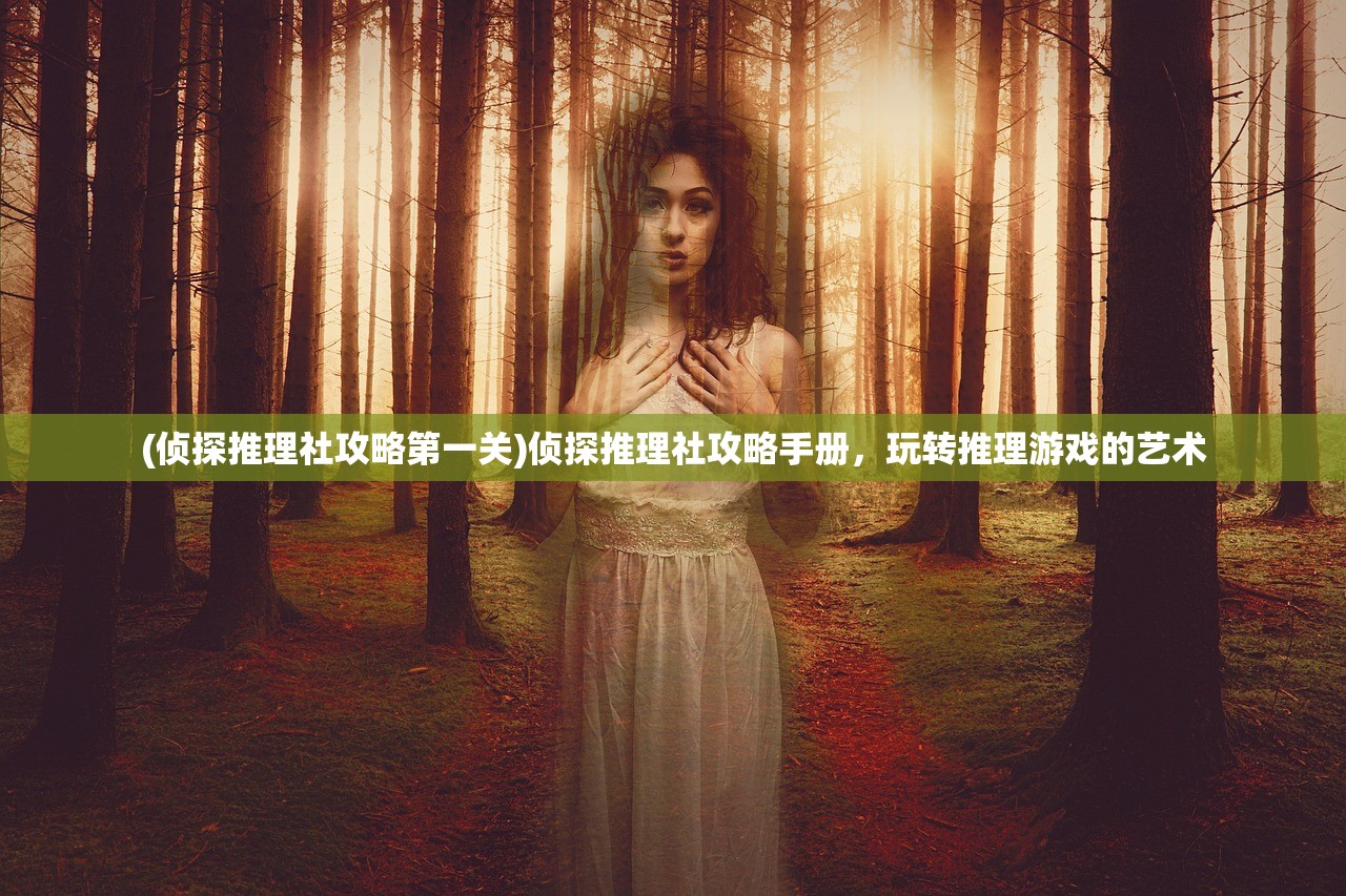 (侦探推理社攻略第一关)侦探推理社攻略手册，玩转推理游戏的艺术