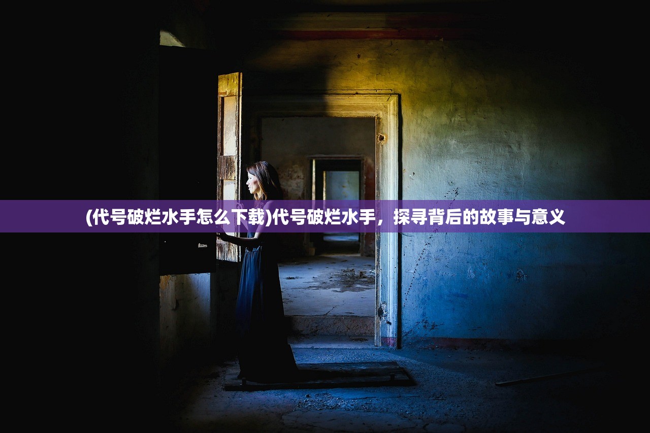 (代号破烂水手怎么下载)代号破烂水手，探寻背后的故事与意义