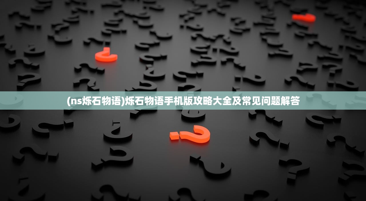 (ns烁石物语)烁石物语手机版攻略大全及常见问题解答
