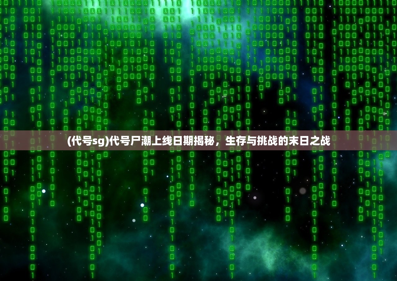 (代号sg)代号尸潮上线日期揭秘，生存与挑战的末日之战