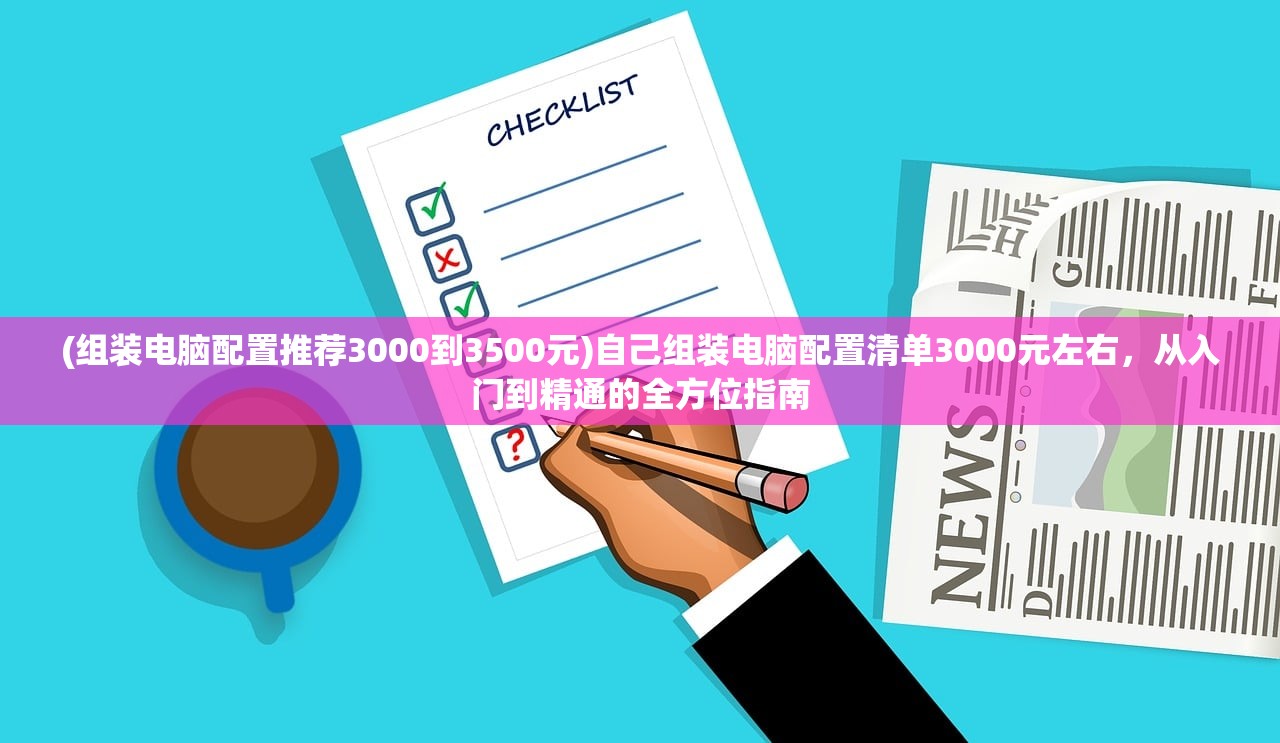 (组装电脑配置推荐3000到3500元)自己组装电脑配置清单3000元左右，从入门到精通的全方位指南