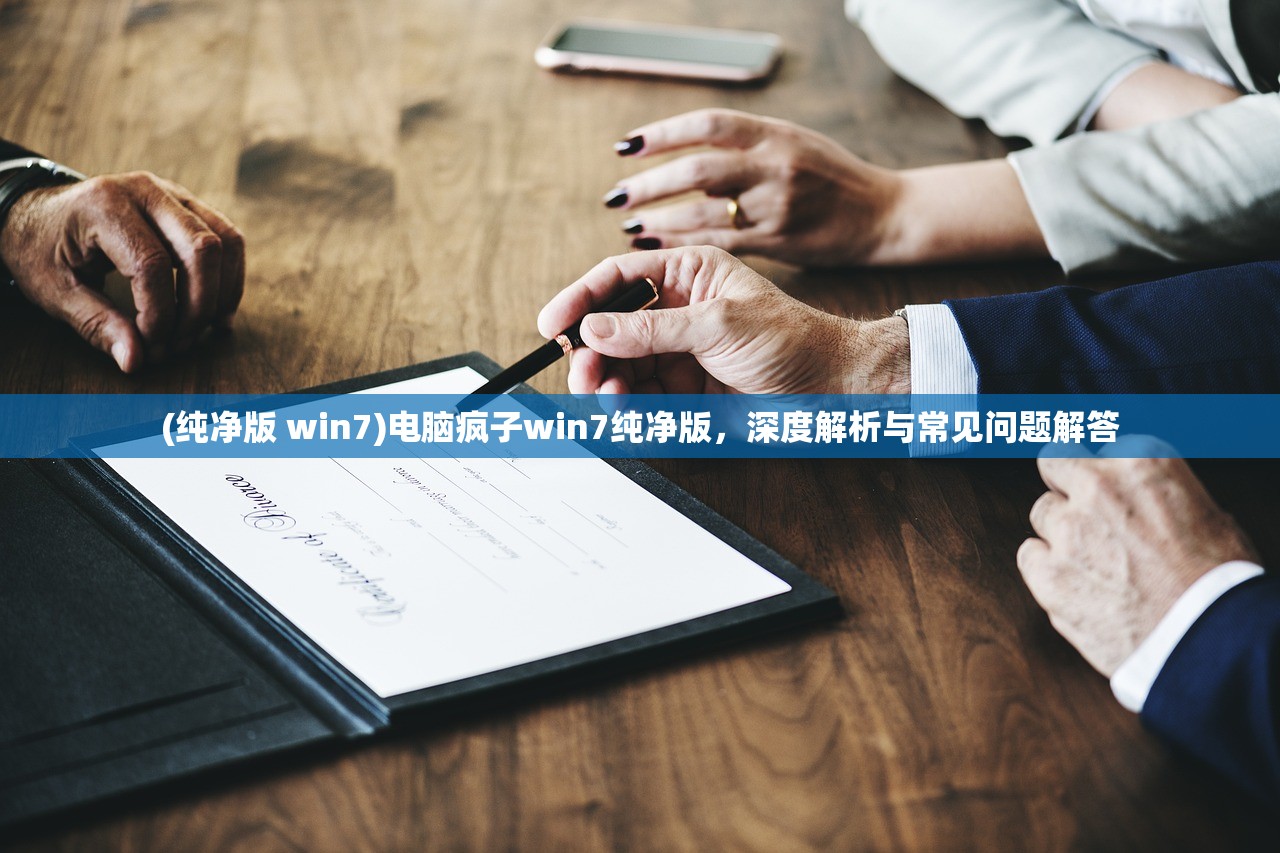 (纯净版 win7)电脑疯子win7纯净版，深度解析与常见问题解答