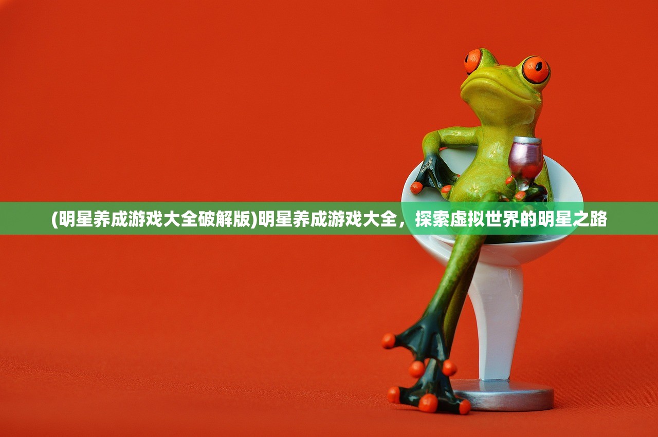 (明星养成游戏大全破解版)明星养成游戏大全，探索虚拟世界的明星之路