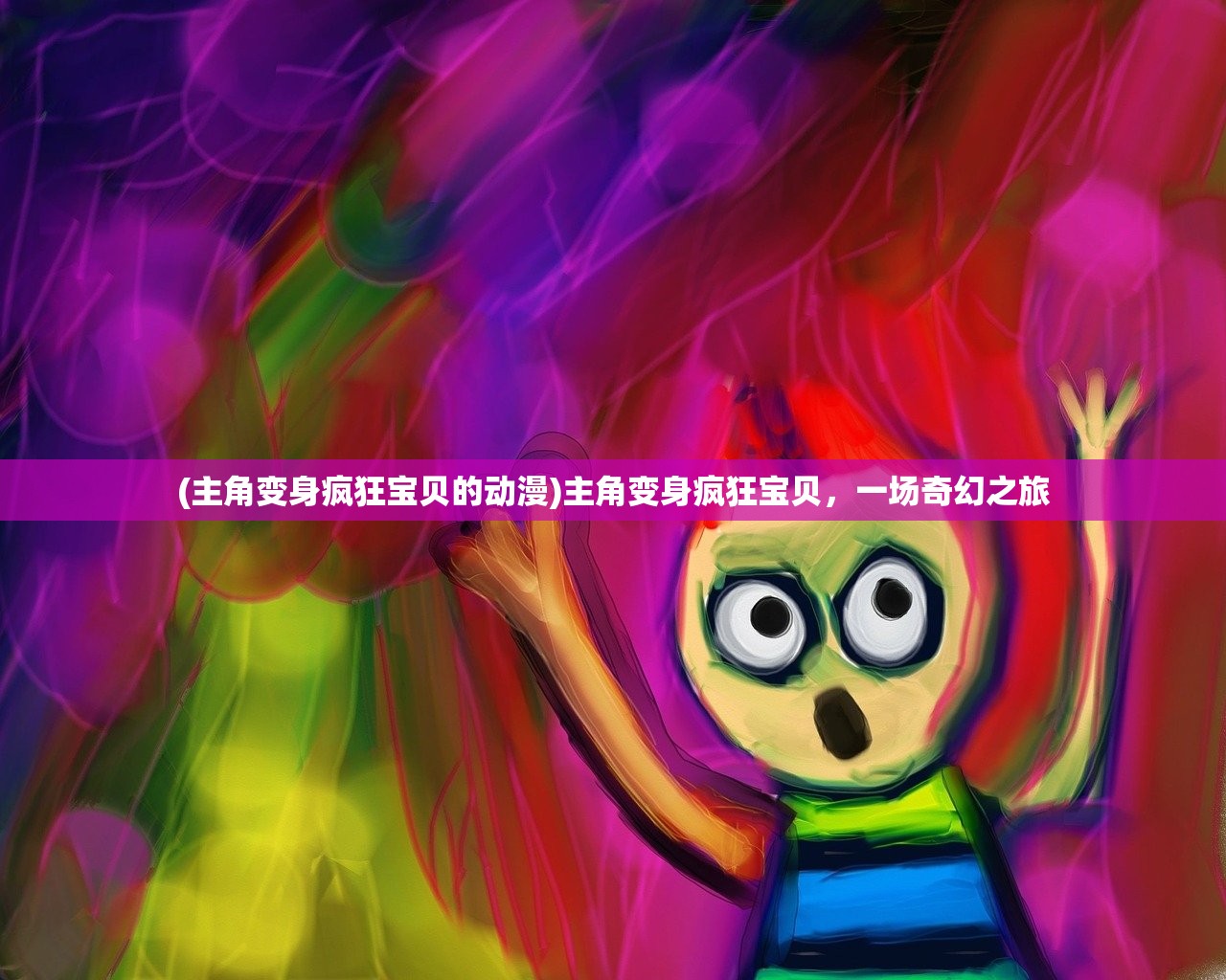 (主角变身疯狂宝贝的动漫)主角变身疯狂宝贝，一场奇幻之旅