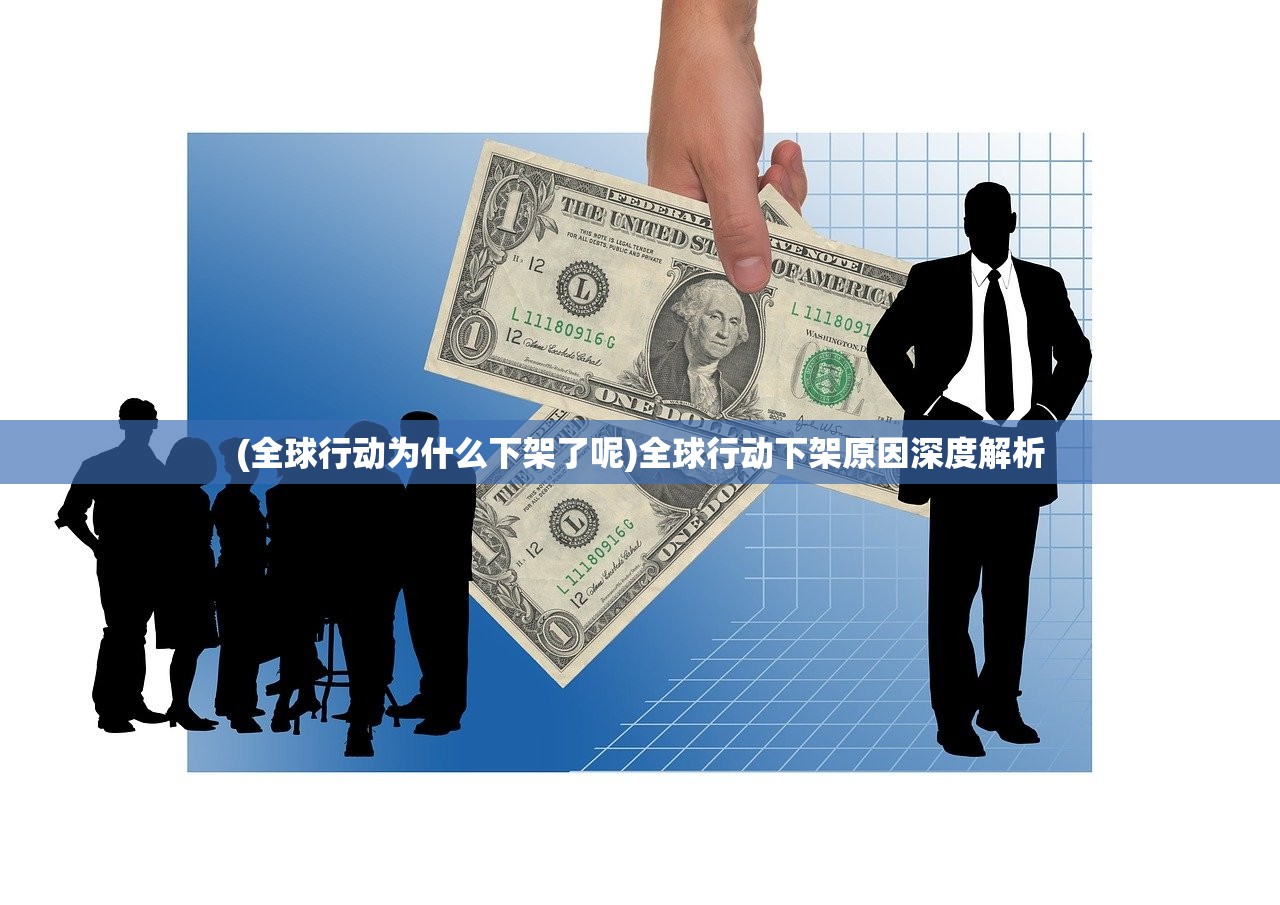(全球行动为什么下架了呢)全球行动下架原因深度解析