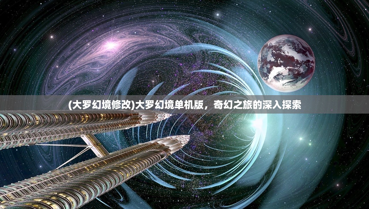 (大罗幻境修改)大罗幻境单机版，奇幻之旅的深入探索