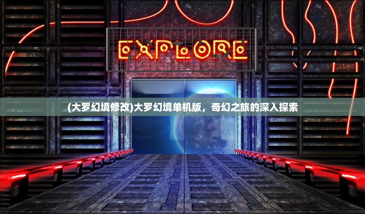 (大罗幻境修改)大罗幻境单机版，奇幻之旅的深入探索