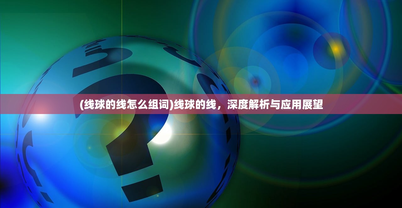 (线球的线怎么组词)线球的线，深度解析与应用展望