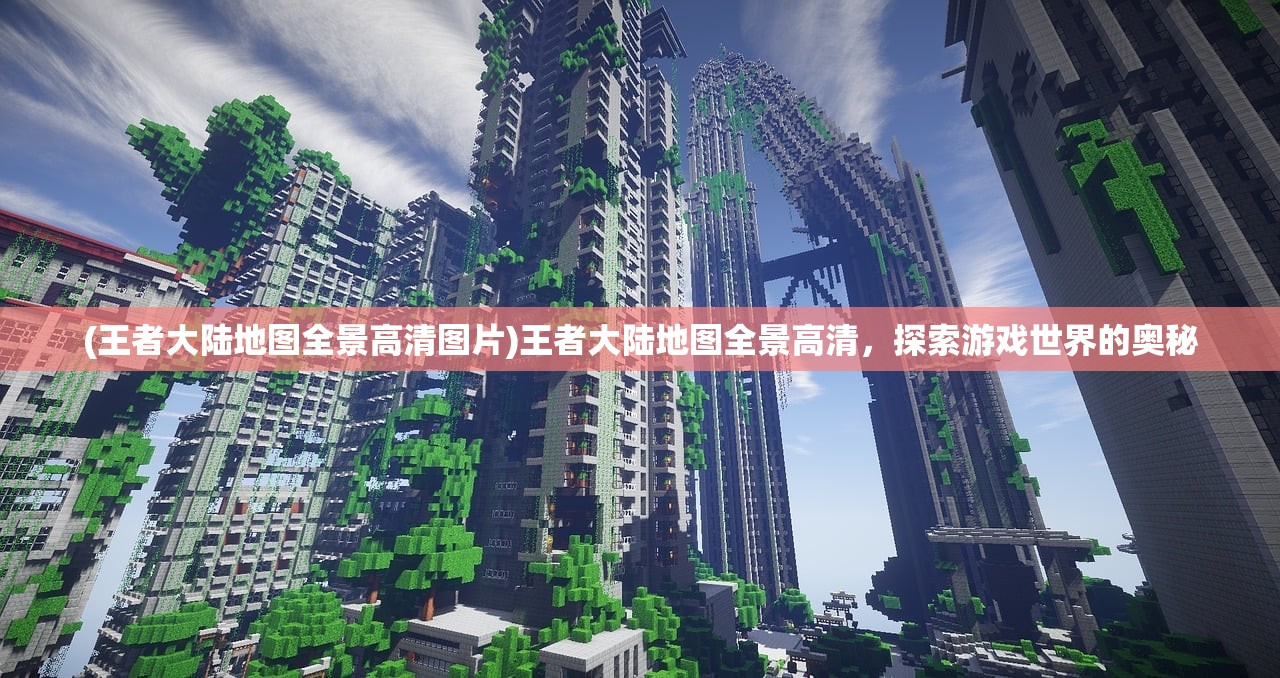 (王者大陆地图全景高清图片)王者大陆地图全景高清，探索游戏世界的奥秘