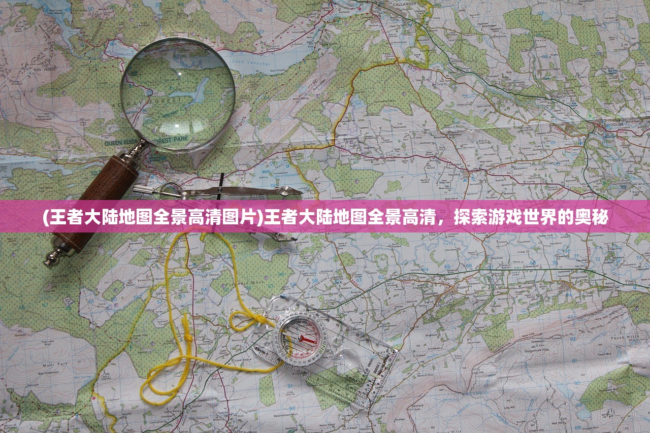 (王者大陆地图全景高清图片)王者大陆地图全景高清，探索游戏世界的奥秘