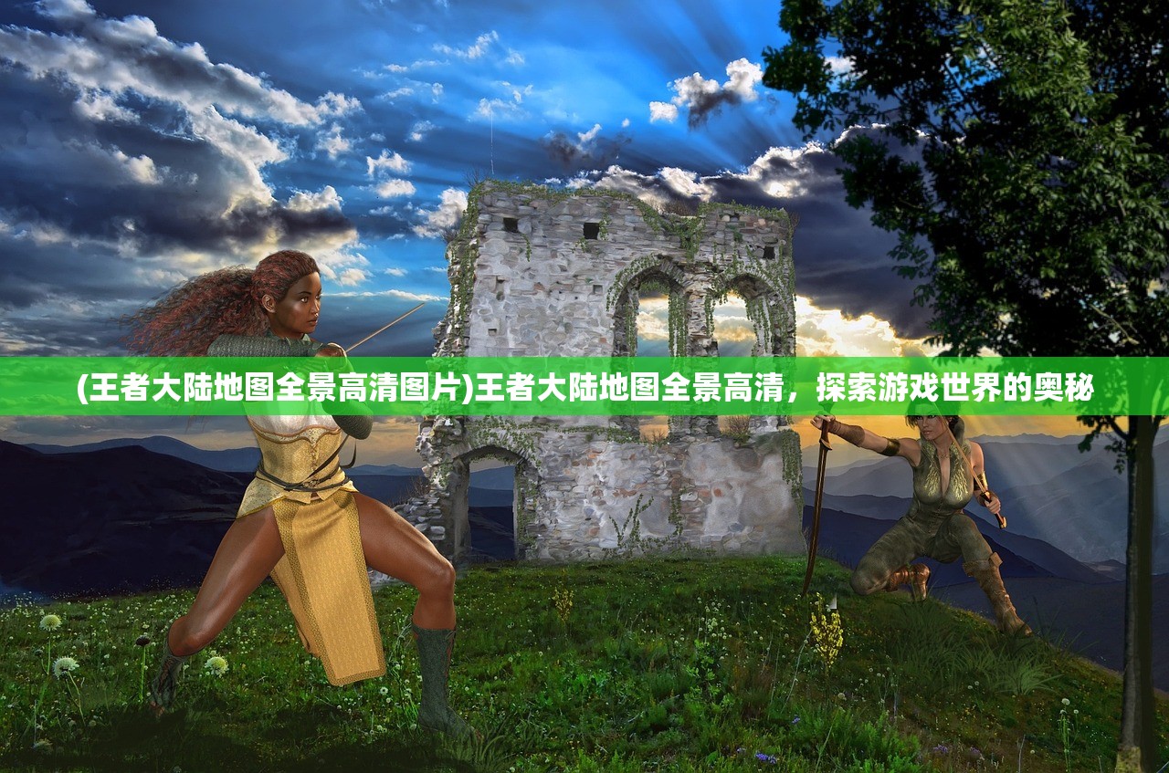 (王者大陆地图全景高清图片)王者大陆地图全景高清，探索游戏世界的奥秘