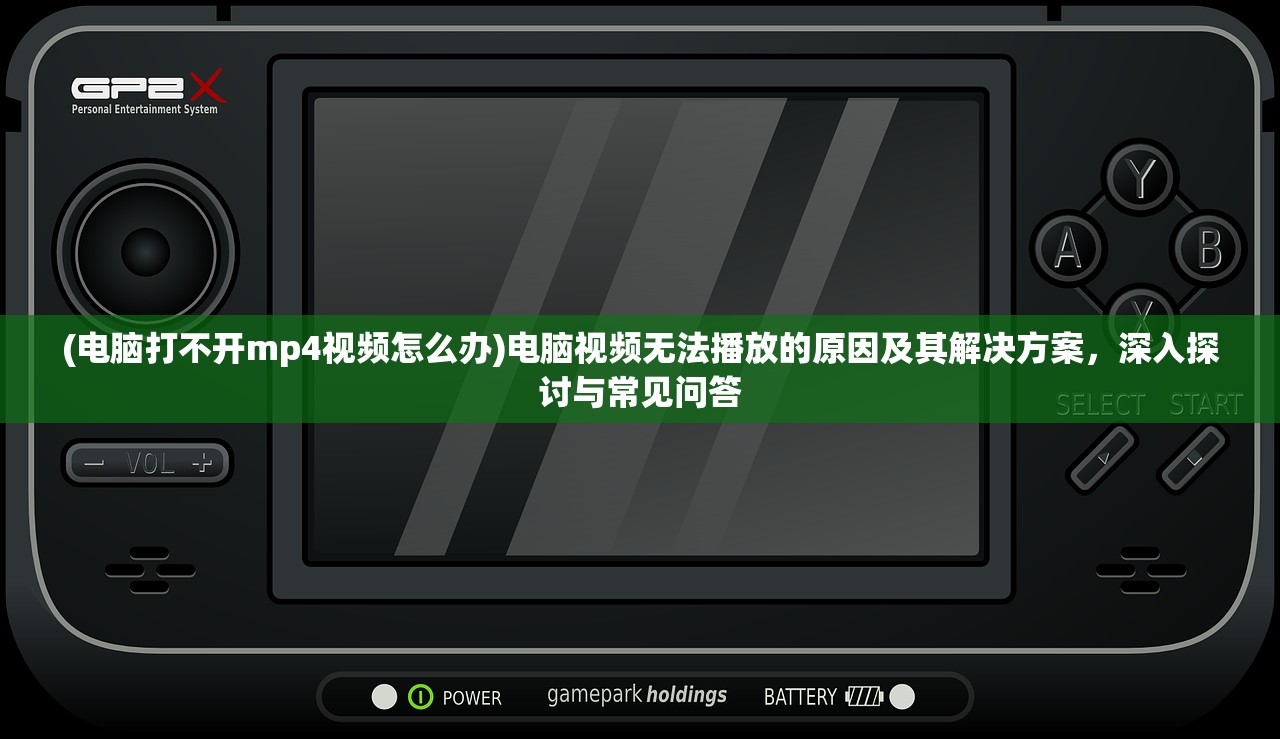 (电脑打不开mp4视频怎么办)电脑视频无法播放的原因及其解决方案，深入探讨与常见问答