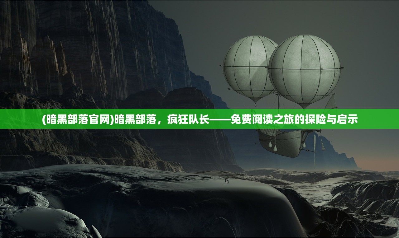 (暗黑部落官网)暗黑部落，疯狂队长——免费阅读之旅的探险与启示