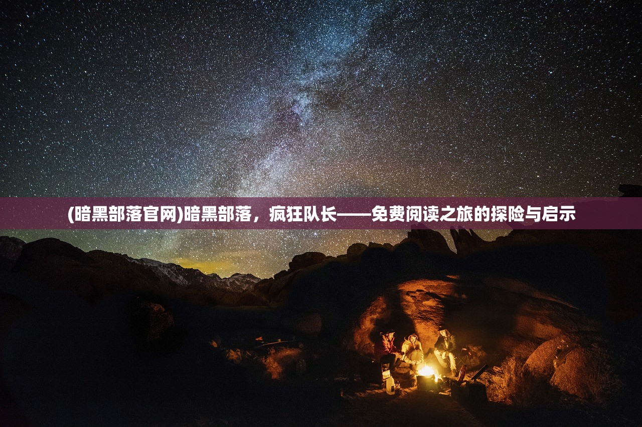 (暗黑部落官网)暗黑部落，疯狂队长——免费阅读之旅的探险与启示