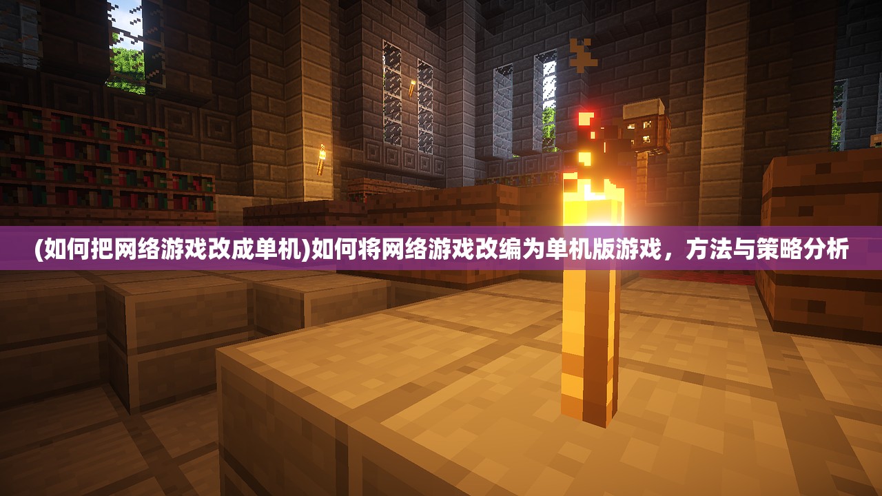 (如何把网络游戏改成单机)如何将网络游戏改编为单机版游戏，方法与策略分析