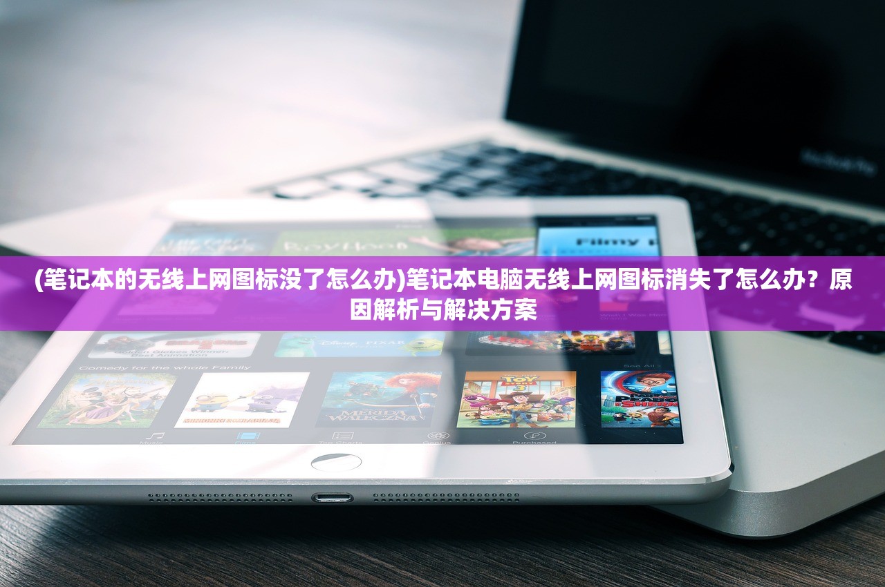 (笔记本的无线上网图标没了怎么办)笔记本电脑无线上网图标消失了怎么办？原因解析与解决方案