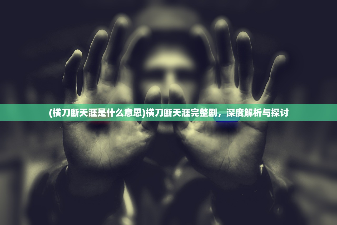 (横刀断天涯是什么意思)横刀断天涯完整剧，深度解析与探讨