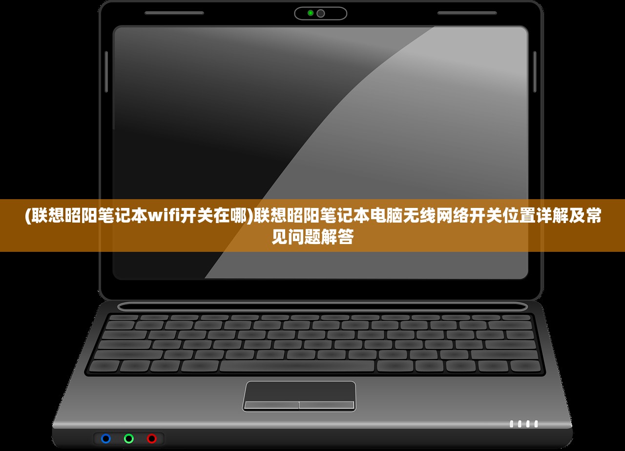 (联想昭阳笔记本wifi开关在哪)联想昭阳笔记本电脑无线网络开关位置详解及常见问题解答