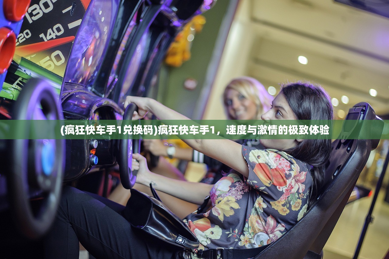 (疯狂快车手1兑换码)疯狂快车手1，速度与激情的极致体验