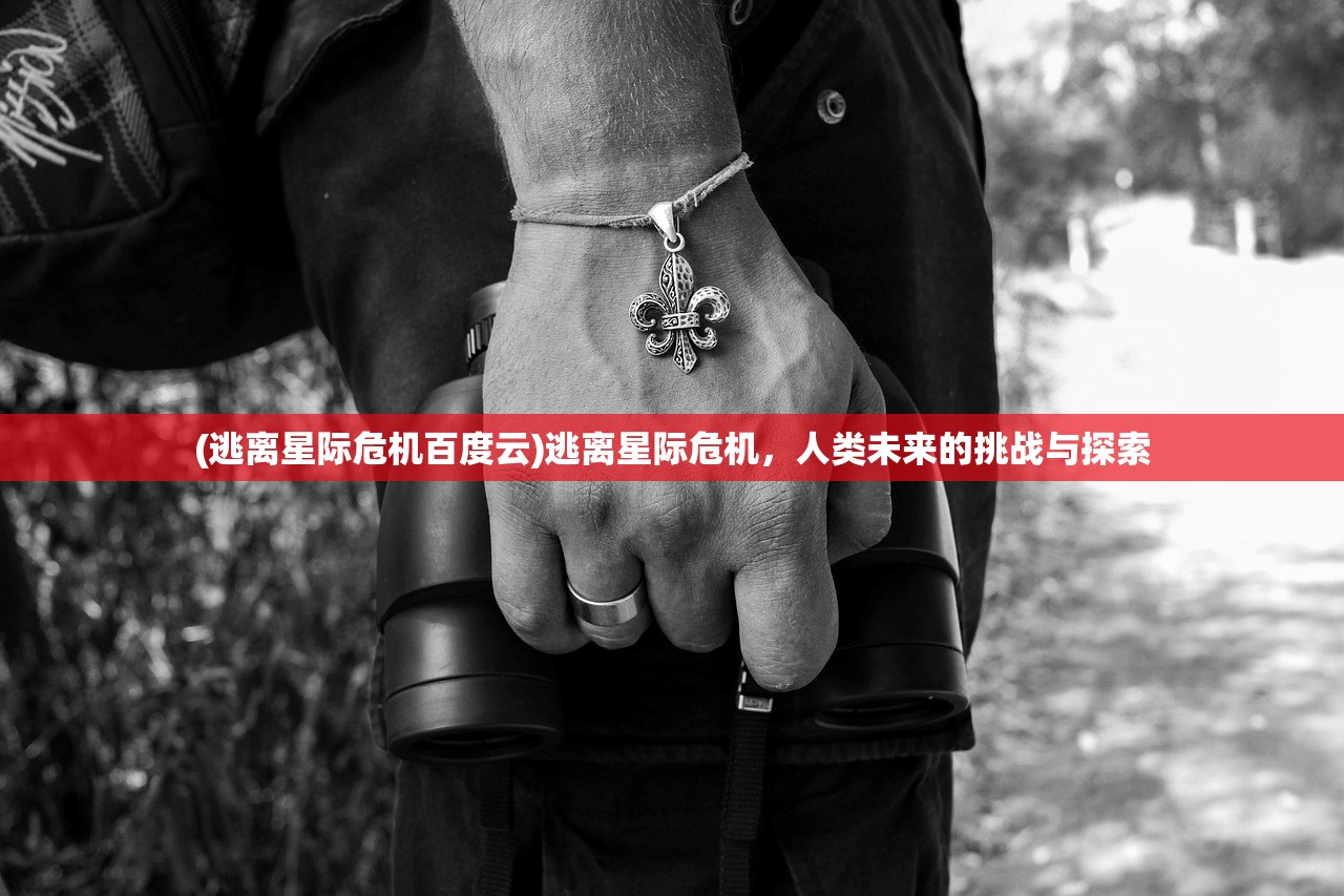 (逃离星际危机百度云)逃离星际危机，人类未来的挑战与探索