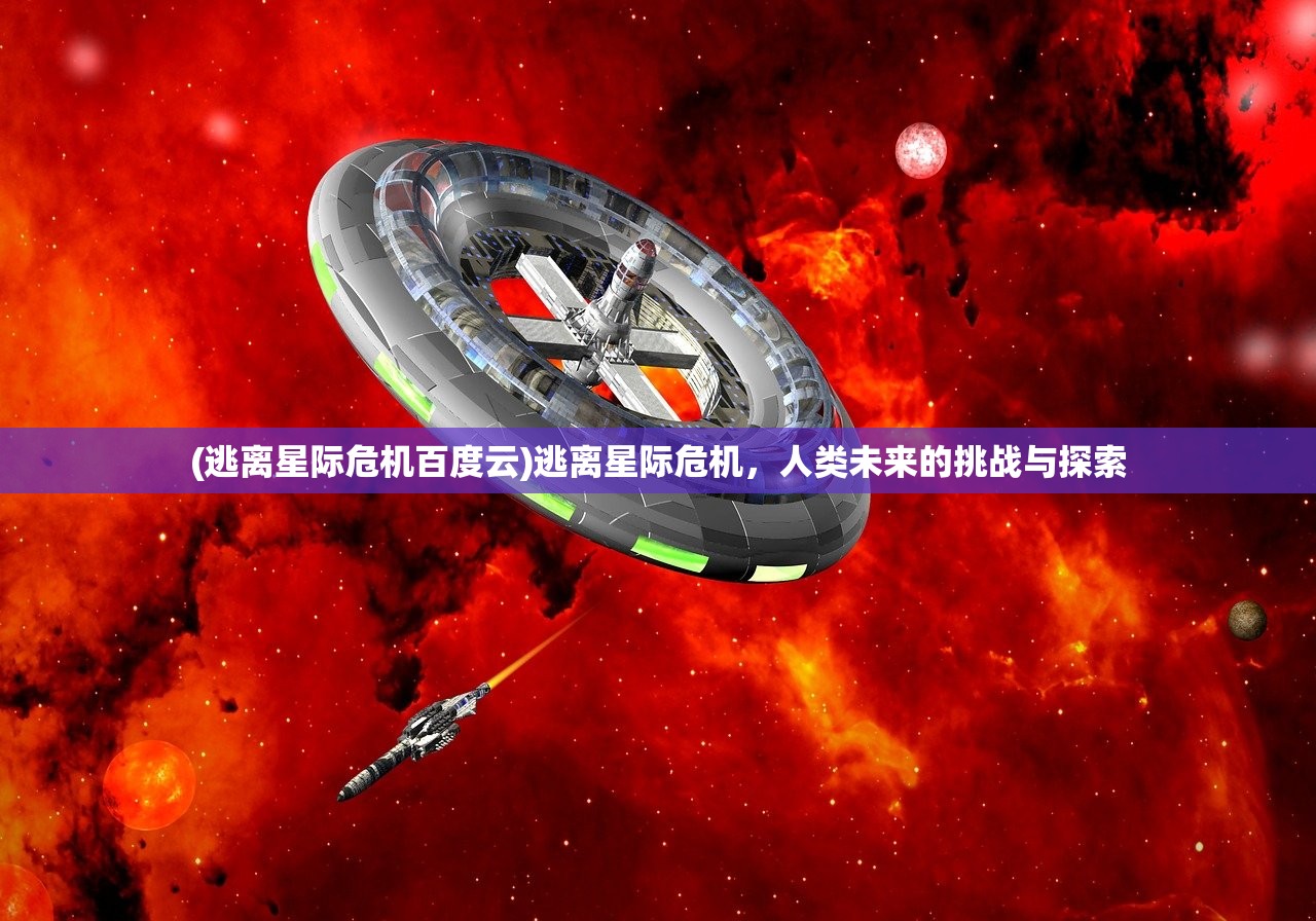 (逃离星际危机百度云)逃离星际危机，人类未来的挑战与探索