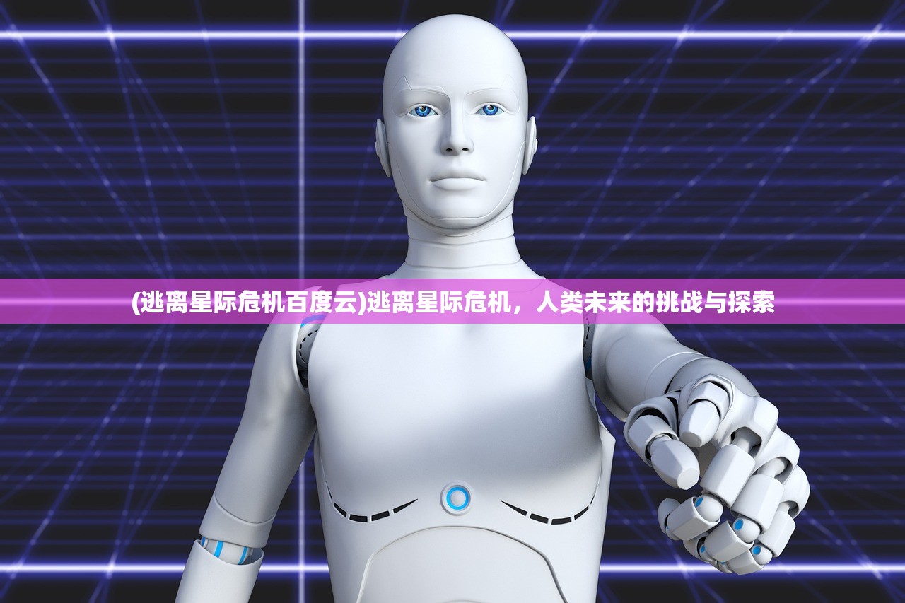(逃离星际危机百度云)逃离星际危机，人类未来的挑战与探索