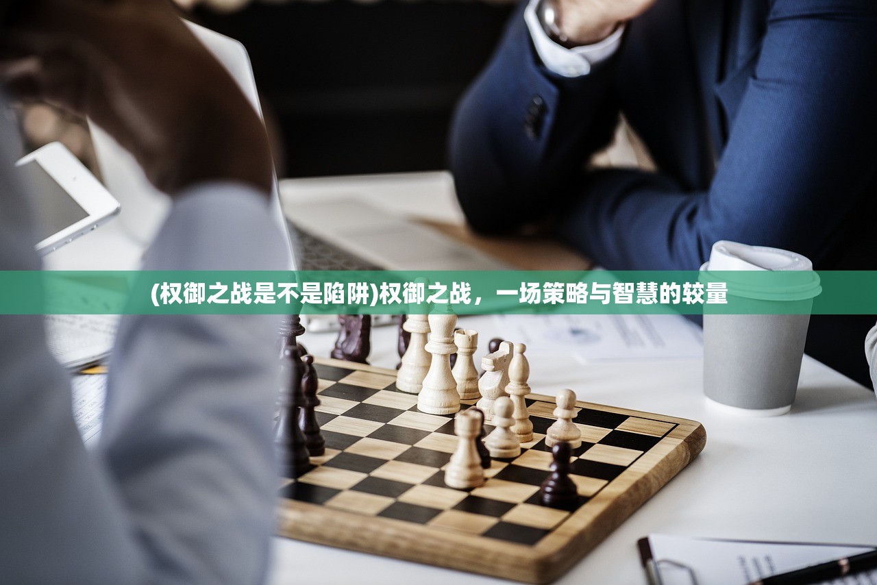 (权御之战是不是陷阱)权御之战，一场策略与智慧的较量