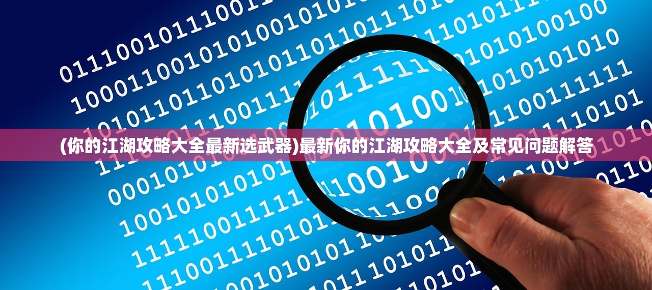 (你的江湖攻略大全最新选武器)最新你的江湖攻略大全及常见问题解答