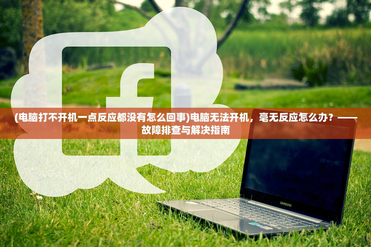 (电脑打不开机一点反应都没有怎么回事)电脑无法开机，毫无反应怎么办？——故障排查与解决指南