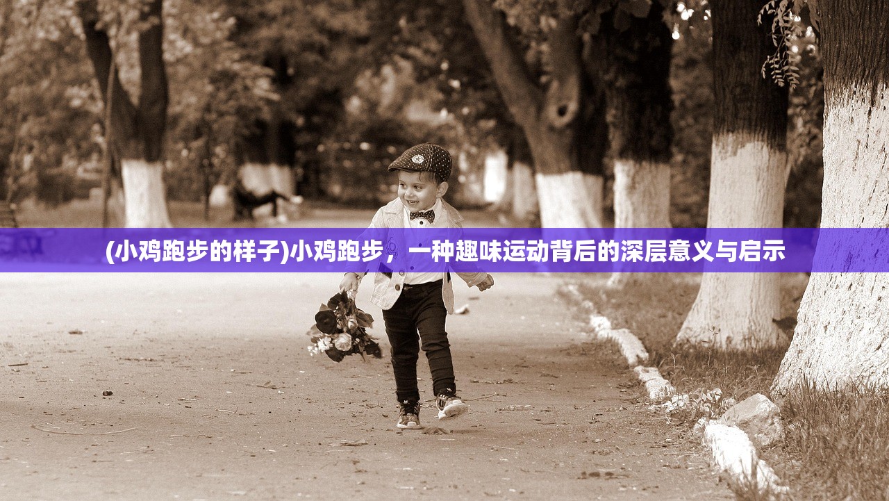 (小鸡跑步的样子)小鸡跑步，一种趣味运动背后的深层意义与启示