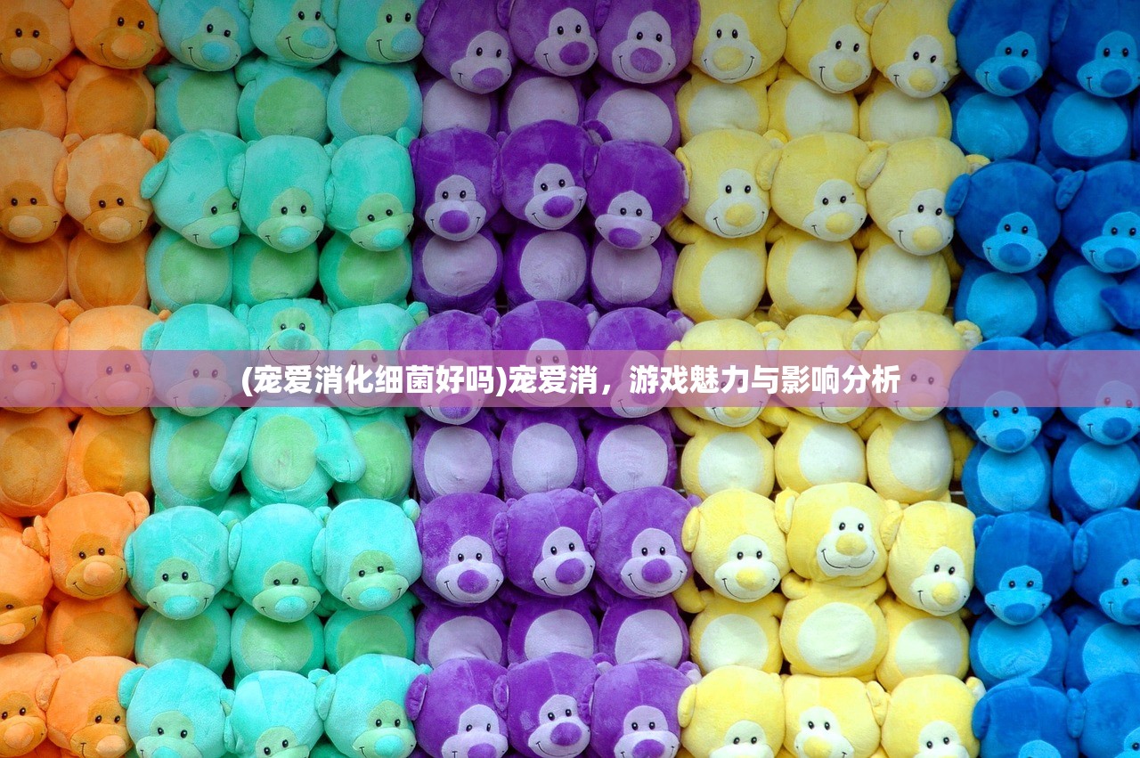 (宠爱消化细菌好吗)宠爱消，游戏魅力与影响分析